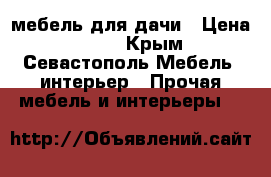 мебель для дачи › Цена ­ 500 - Крым, Севастополь Мебель, интерьер » Прочая мебель и интерьеры   